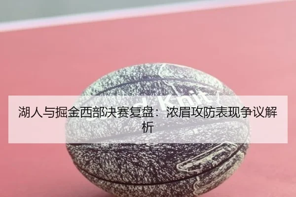 湖人与掘金西部决赛复盘：浓眉攻防表现争议解析