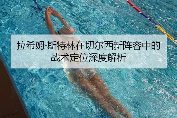 拉希姆·斯特林在切尔西新阵容中的战术定位深度解析