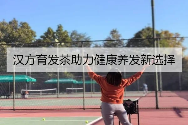 汉方育发茶助力健康养发新选择