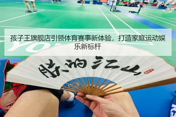 孩子王旗舰店引领体育赛事新体验，打造家庭运动娱乐新标杆